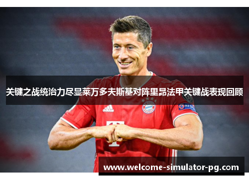 关键之战统治力尽显莱万多夫斯基对阵里昂法甲关键战表现回顾