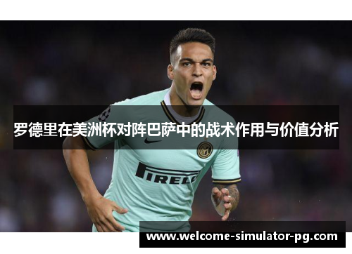罗德里在美洲杯对阵巴萨中的战术作用与价值分析 罗德里在美洲杯对阵巴萨中的战术作用与价值分析