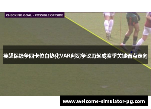 英超保级争四卡位白热化VAR判罚争议再起成赛季关键看点走向