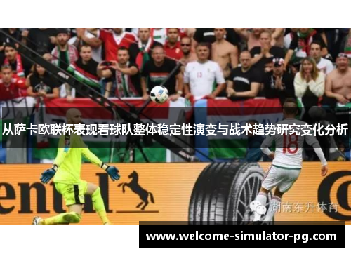 从萨卡欧联杯表现看球队整体稳定性演变与战术趋势研究变化分析 从萨卡欧联杯表现看球队整体稳定性演变与战术趋势研究变化分析