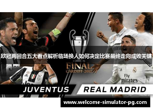 欧冠两回合五大看点解析临场换人如何决定比赛最终走向成败关键