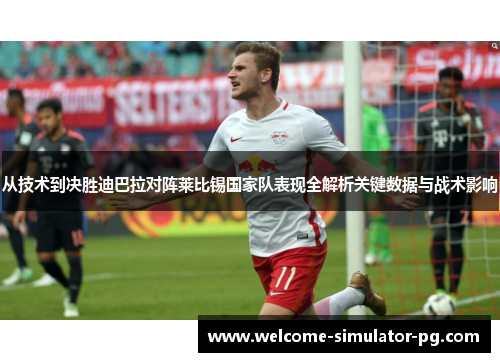从技术到决胜迪巴拉对阵莱比锡国家队表现全解析关键数据与战术影响 从技术到决胜迪巴拉对阵莱比锡国家队表现全解析关键数据与战术影响