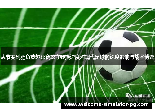 从节奏到胜负英超比赛攻守转换速度对现代足球的深度影响与战术博弈