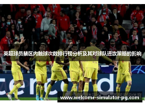英超球员禁区内触球次数排行榜分析及其对球队进攻策略的影响