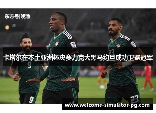 卡塔尔在本土亚洲杯决赛力克大黑马约旦成功卫冕冠军