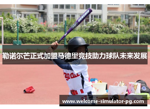 勒诺尔芒正式加盟马德里竞技助力球队未来发展 勒诺尔芒正式加盟马德里竞技助力球队未来发展