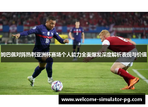 姆巴佩对阵热刺亚洲杯赛场个人能力全面爆发深度解析表现与价值