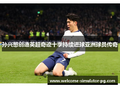 孙兴慜创造英超奇迹十季持续进球亚洲球员传奇 孙兴慜创造英超奇迹十季持续进球亚洲球员传奇