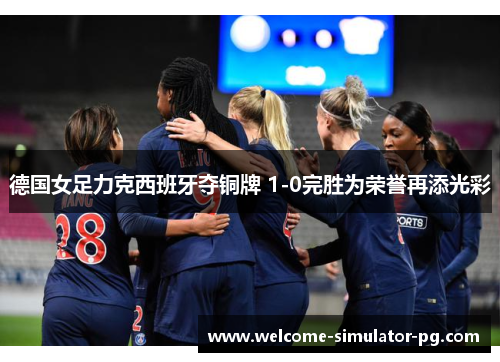 德国女足力克西班牙夺铜牌 1-0完胜为荣誉再添光彩