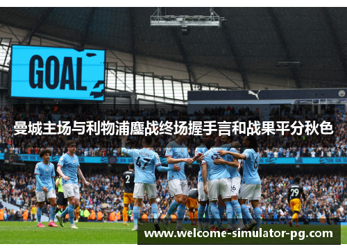 曼城主场与利物浦鏖战终场握手言和战果平分秋色 曼城主场与利物浦鏖战终场握手言和战果平分秋色