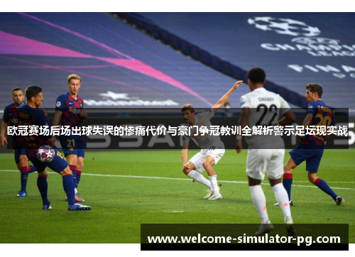 欧冠赛场后场出球失误的惨痛代价与豪门争冠教训全解析警示足坛现实战