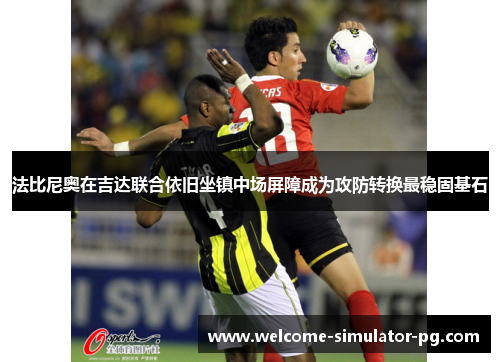 法比尼奥在吉达联合依旧坐镇中场屏障成为攻防转换最稳固基石