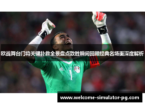 欧战舞台门将关键扑救全景盘点致胜瞬间回顾经典名场面深度解析