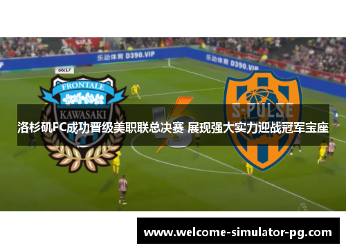 洛杉矶FC成功晋级美职联总决赛 展现强大实力迎战冠军宝座