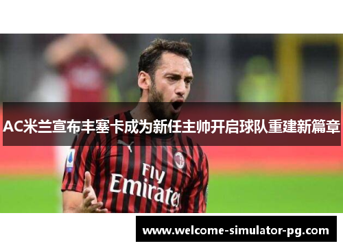 AC米兰宣布丰塞卡成为新任主帅开启球队重建新篇章