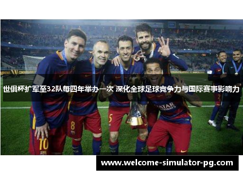 世俱杯扩军至32队每四年举办一次 深化全球足球竞争力与国际赛事影响力