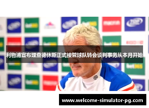 利物浦宣布理查德休斯正式接管球队转会谈判事务从本月开始