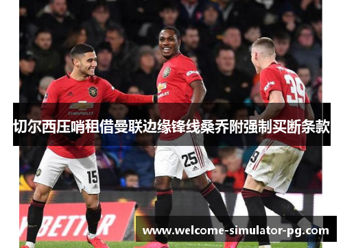 切尔西压哨租借曼联边缘锋线桑乔附强制买断条款