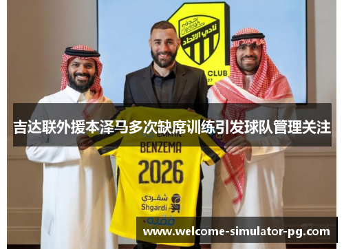 吉达联外援本泽马多次缺席训练引发球队管理关注