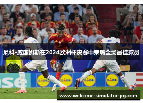 尼科·威廉姆斯在2024欧洲杯决赛中荣膺全场最佳球员