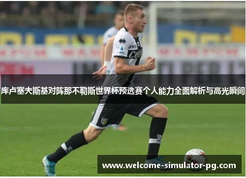 库卢塞夫斯基对阵那不勒斯世界杯预选赛个人能力全面解析与高光瞬间