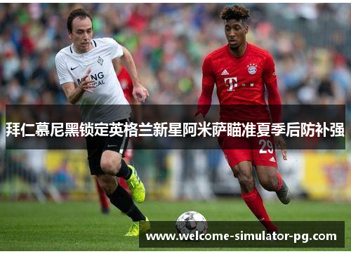 拜仁慕尼黑锁定英格兰新星阿米萨瞄准夏季后防补强
