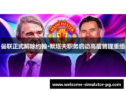 曼联正式解除约翰·默塔夫职务启动高层管理重组