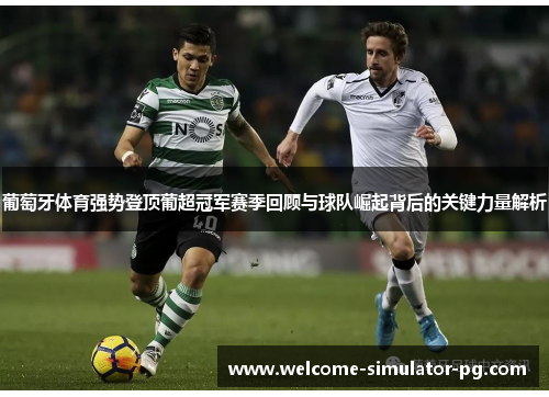 葡萄牙体育强势登顶葡超冠军赛季回顾与球队崛起背后的关键力量解析
