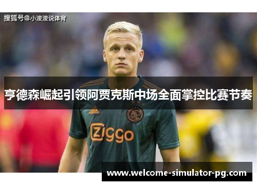 亨德森崛起引领阿贾克斯中场全面掌控比赛节奏