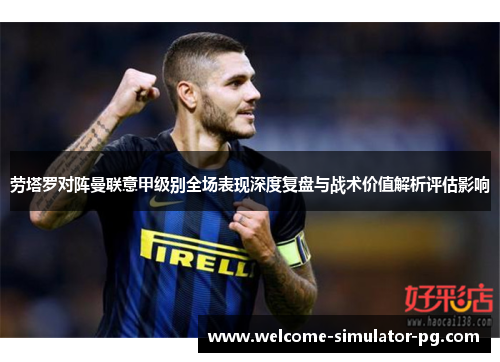 劳塔罗对阵曼联意甲级别全场表现深度复盘与战术价值解析评估影响