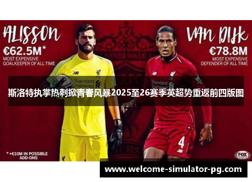 斯洛特执掌热刺掀青春风暴2025至26赛季英超势重返前四版图 斯洛特执掌热刺掀青春风暴2025至26赛季英超势重返前四版图