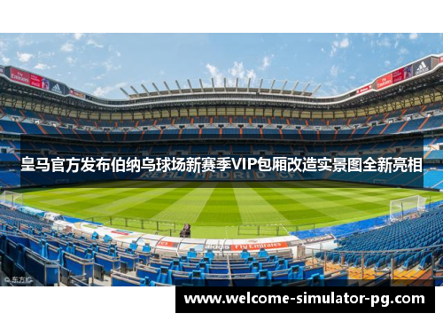 皇马官方发布伯纳乌球场新赛季VIP包厢改造实景图全新亮相 皇马官方发布伯纳乌球场新赛季VIP包厢改造实景图全新亮相