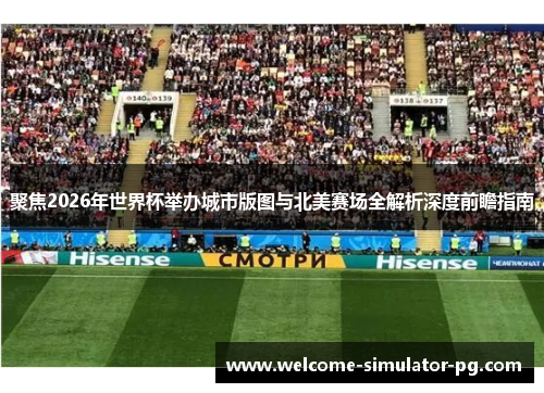 聚焦2026年世界杯举办城市版图与北美赛场全解析深度前瞻指南 聚焦2026年世界杯举办城市版图与北美赛场全解析深度前瞻指南